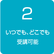 2.いつでも、どこでも受講可能